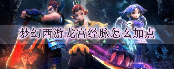 梦幻西游龙宫经脉怎么加点