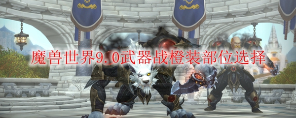 魔兽世界9.0武器战橙装部位选择