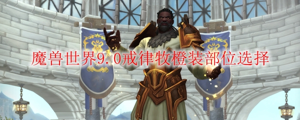 魔兽世界9.0戒律牧橙装部位选择