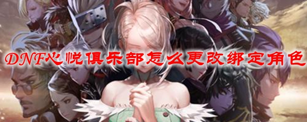 DNF心悦俱乐部怎么更改绑定角色