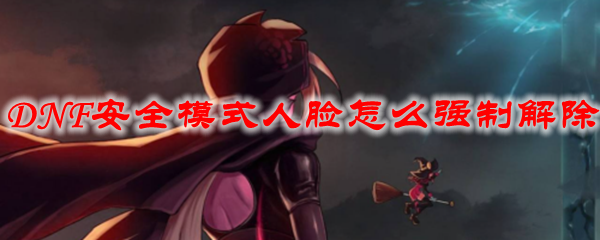 DNF安全模式人脸怎么强制解除
