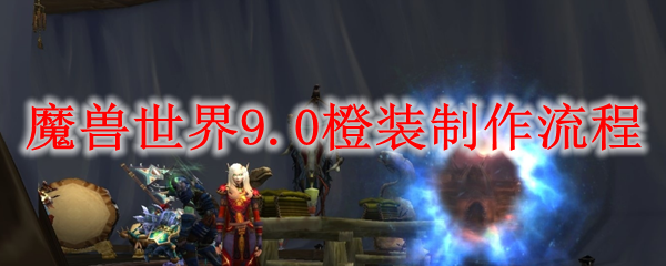 魔兽世界9.0橙装制作流程