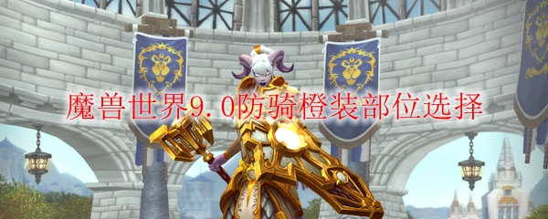 魔兽世界9.0防骑橙装部位选择