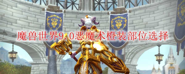 魔兽世界9.0恶魔术橙装部位选择