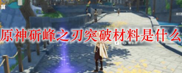 原神斫峰之刃突破材料是什么