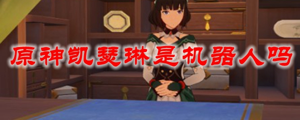 原神凯瑟琳是机器人吗