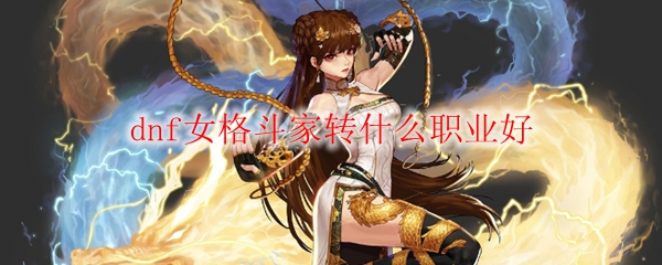 dnf女格斗家转什么职业好