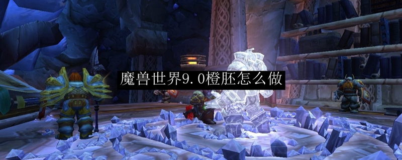 魔兽世界9.0橙胚制作流程