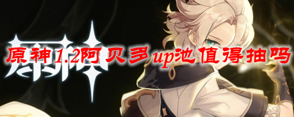 原神1.2阿贝多up池值得抽吗