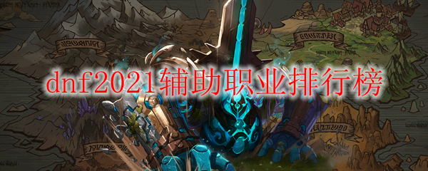 dnf2021辅助职业排行榜