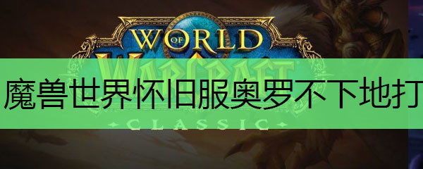 魔兽世界怀旧服奥罗不下地打法