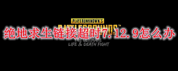 绝地求生链接超时7.12.9怎么办