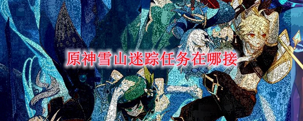 原神雪山迷踪任务在哪接