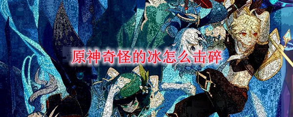 原神奇怪的冰怎么击碎