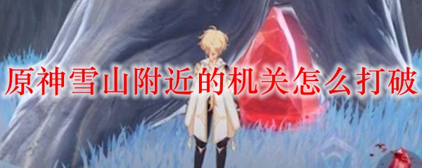 原神雪山附近的机关怎么打破