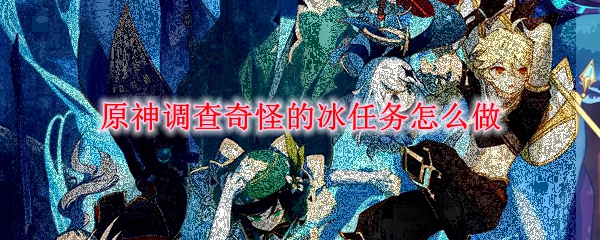 原神调查奇怪的冰任务怎么做