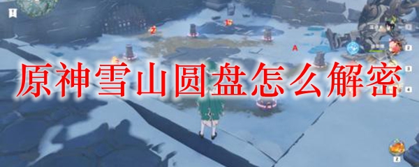 原神雪山圆盘怎么解密