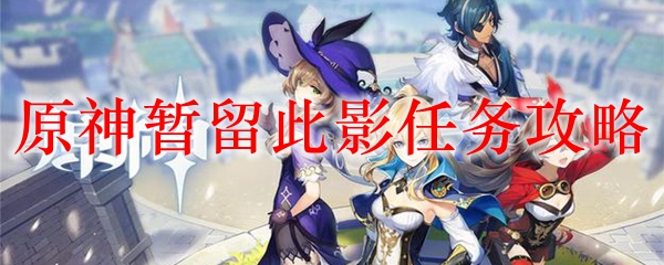 原神暂留此影任务攻略
