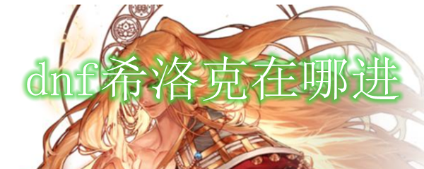 dnf希洛克在哪进