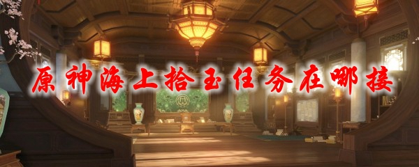 原神海上拾玉任务在哪接
