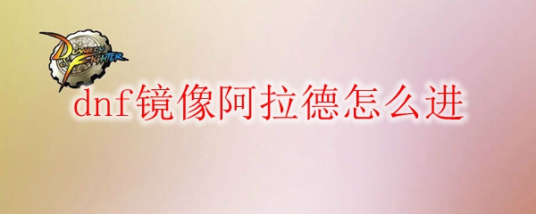 dnf镜像阿拉德怎么进