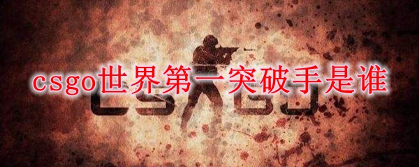 csgo世界第一突破手是谁