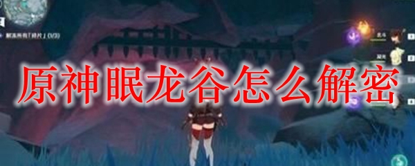 原神眠龙谷怎么解密
