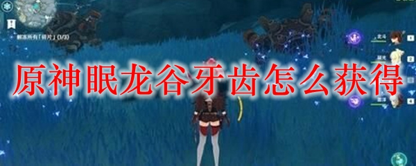 原神眠龙谷牙齿怎么获得