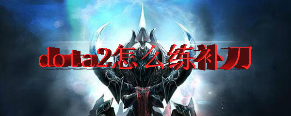 dota2怎么练补刀