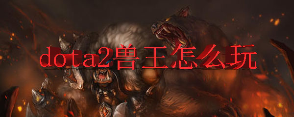 dota2兽王怎么玩