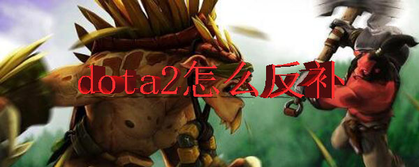 dota2怎么反补