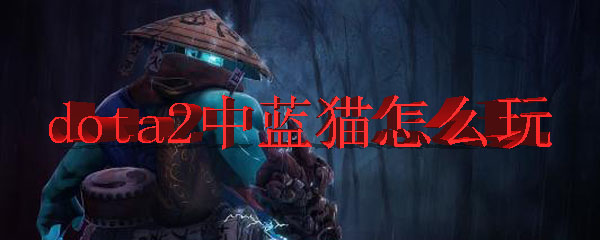 dota2中蓝猫怎么玩