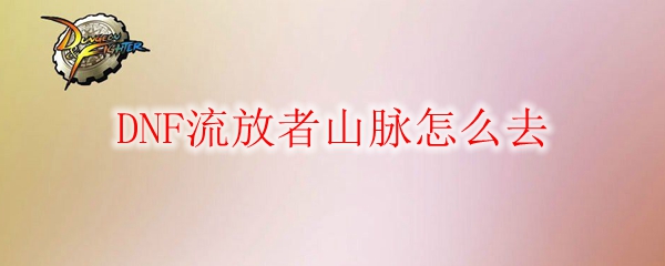 DNF流放者山脉怎么去