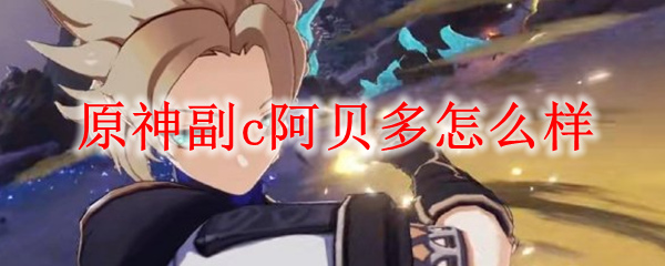 原神副c阿贝多怎么样