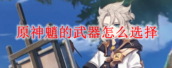 原神魈的武器怎么选择