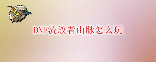 DNF流放者山脉怎么玩