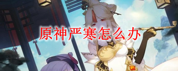 原神严寒怎么办