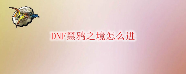 DNF黑鸦之境怎么进