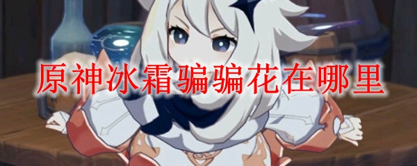 原神冰霜骗骗花在哪里