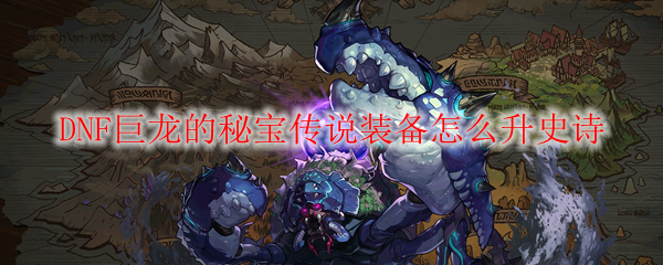 DNF巨龙的秘宝传说装备怎么升史诗
