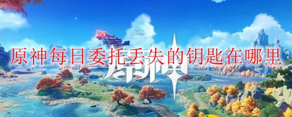原神每日委托丢失的钥匙在哪里