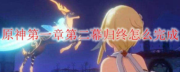 原神第一章第二幕归终怎么完成