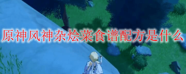 原神风神杂烩菜食谱配方是什么