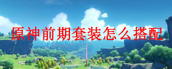 原神前期套装怎么搭配