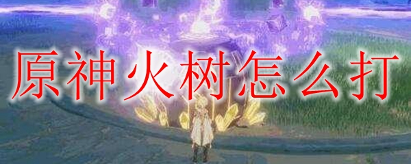原神火树怎么打