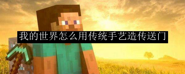 我的世界怎么用传统手艺造传送门