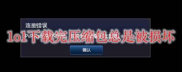 lol下载完压缩包总是被损坏