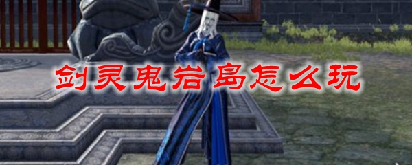 剑灵鬼岩岛怎么玩