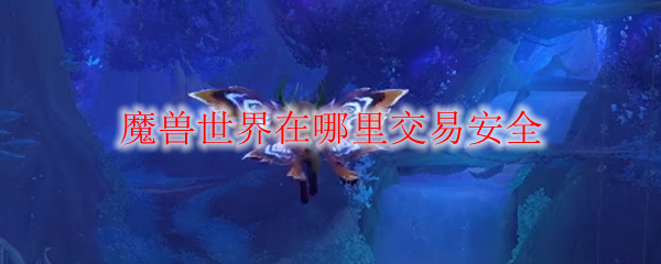 魔兽世界在哪里交易安全