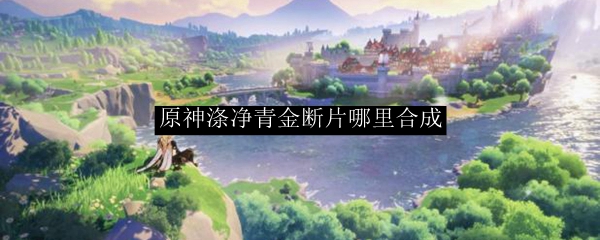 原神涤净青金断片哪里合成
